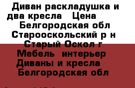 Диван раскладушка и два кресла › Цена ­ 5 000 - Белгородская обл., Старооскольский р-н, Старый Оскол г. Мебель, интерьер » Диваны и кресла   . Белгородская обл.